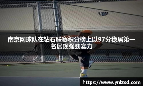 南京网球队在钻石联赛积分榜上以97分稳居第一名展现强劲实力