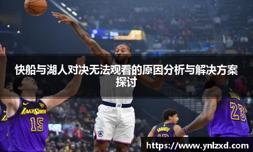 快船与湖人对决无法观看的原因分析与解决方案探讨